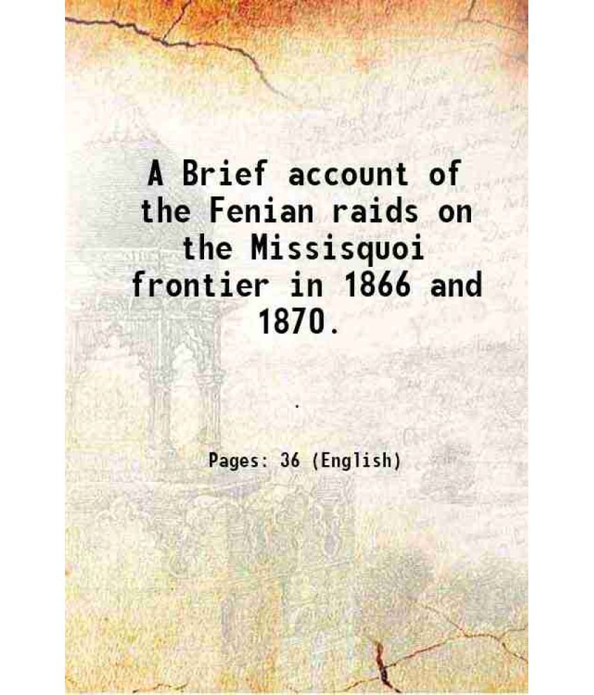     			A Brief account of the Fenian raids on the Missisquoi frontier in 1866 and 1870. 1871 [Hardcover]