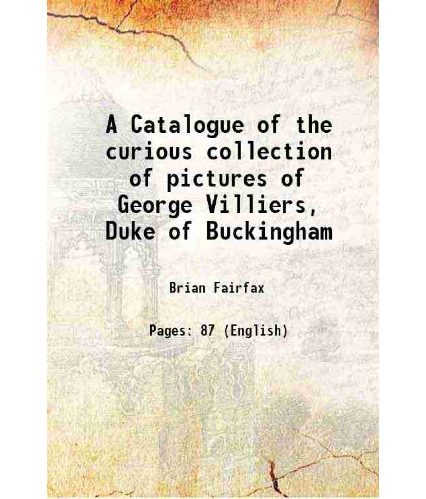     			A Catalogue of the curious collection of pictures of George Villiers, Duke of Buckingham 1758 [Hardcover]