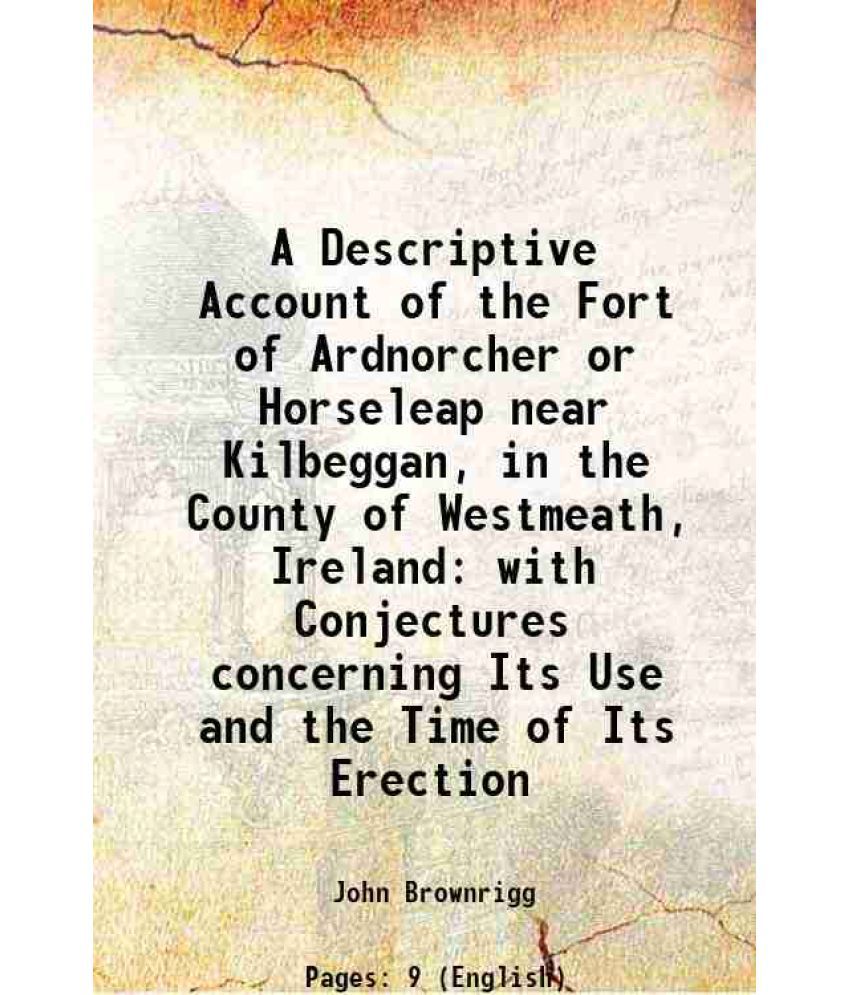     			A Descriptive Account of the Fort of Ardnorcher or Horseleap near Kilbeggan, in the County of Westmeath, Ireland with Conjectures concerni [Hardcover]