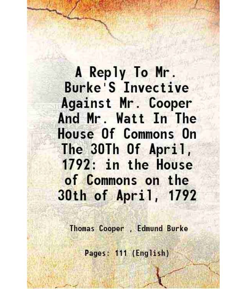     			A Reply To Mr. Burke'S Invective Against Mr. Cooper And Mr. Watt In The House Of Commons On The 30Th Of April, 1792 in the House of Common [Hardcover]