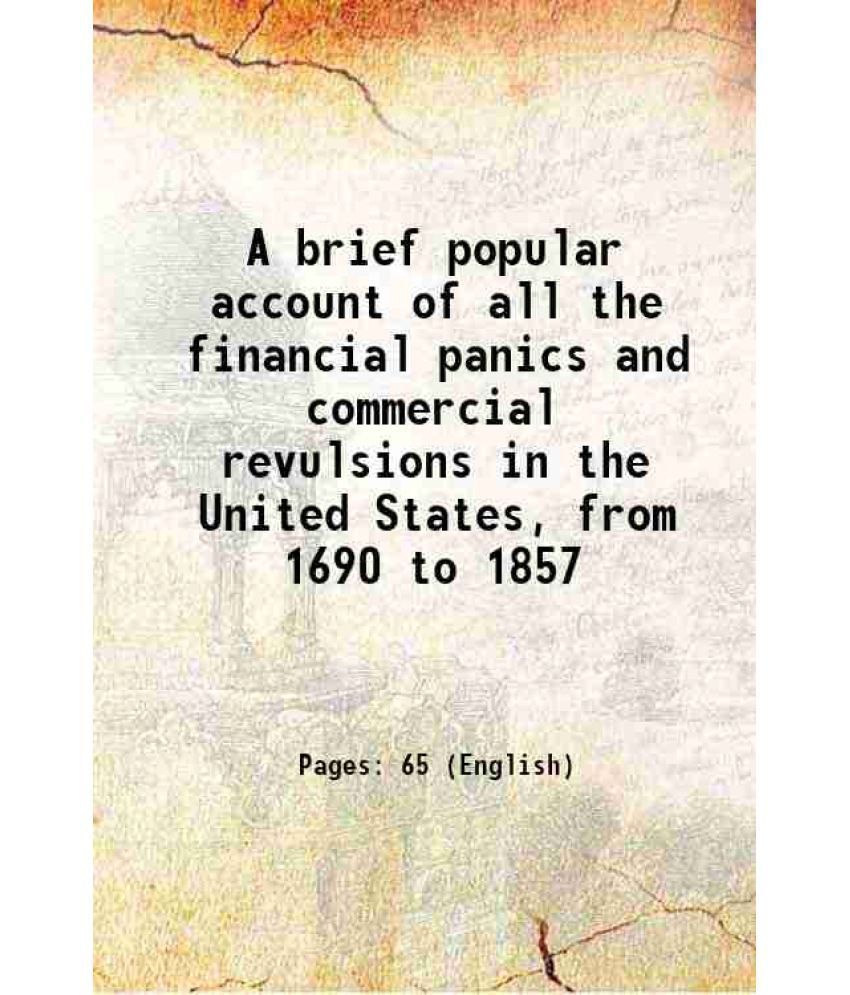    			A brief popular account of all the financial panics and commercial revulsions in the United States, from 1690 to 1857 1857 [Hardcover]