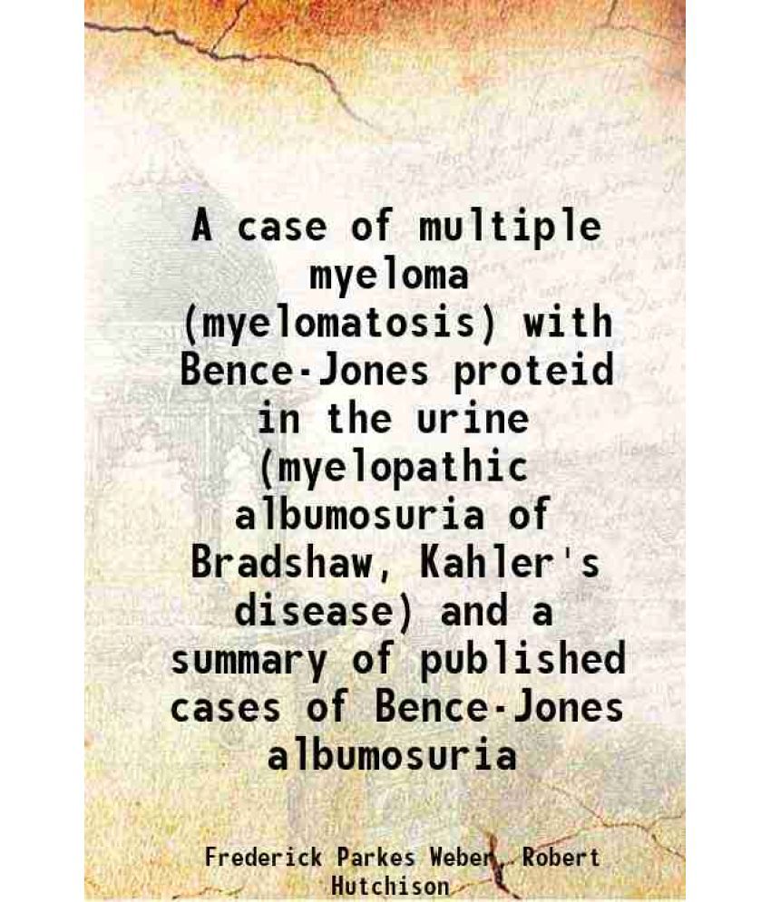     			A case of multiple myeloma (myelomatosis) with Bence-Jones proteid in the urine (myelopathic albumosuria of Bradshaw, Kahler's disease) an [Hardcover]