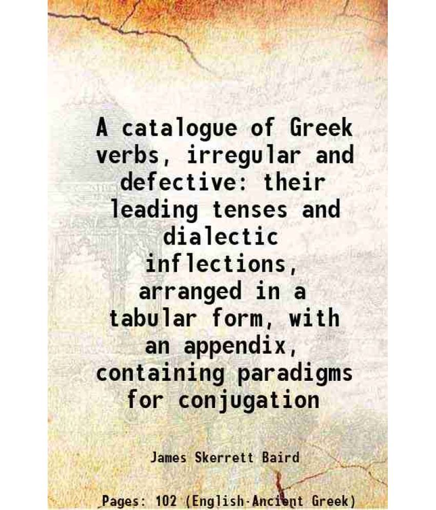     			A catalogue of Greek verbs, irregular and defective their leading tenses and dialectic inflections, arranged in a tabular form, with an ap [Hardcover]