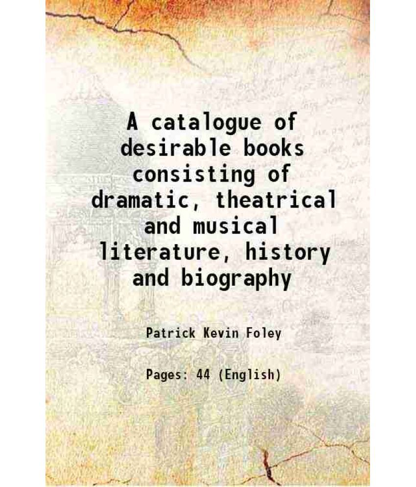    			A catalogue of desirable books consisting of dramatic, theatrical and musical literature, history and biography 1904 [Hardcover]