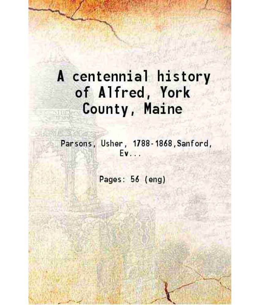     			A centennial history of Alfred, York County, Maine. 1872 [Hardcover]