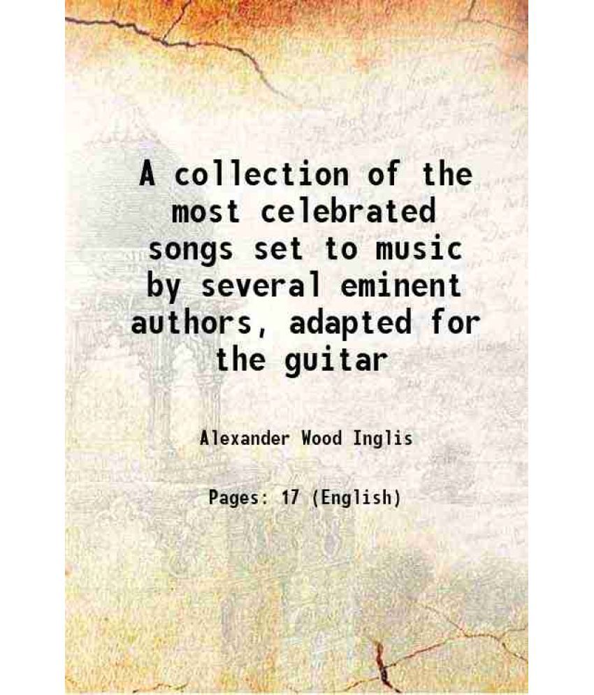     			A collection of the most celebrated songs set to music by several eminent authors, adapted for the guitar 1774 [Hardcover]