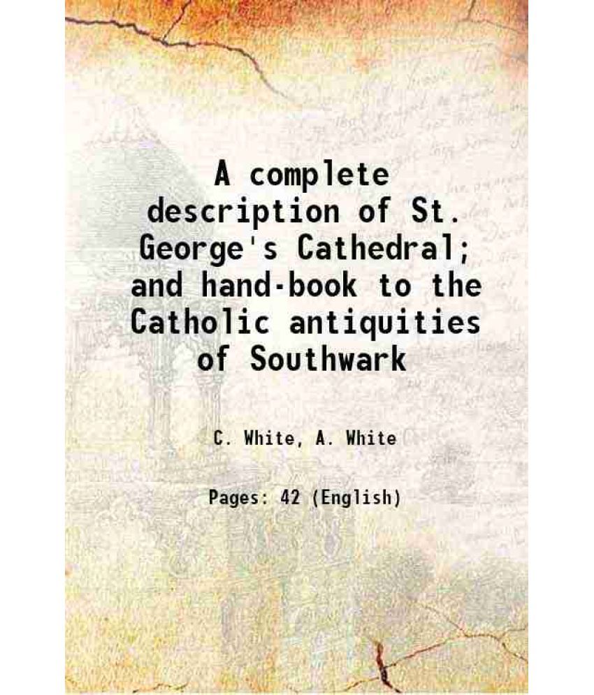     			A complete description of St. George's Cathedral; and hand-book to the Catholic antiquities of Southwark 1899 [Hardcover]