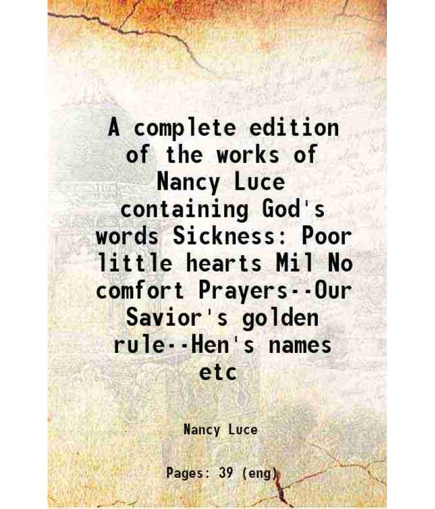     			A complete edition of the works of Nancy Luce containing God's words Sickness Poor little hearts Mil No comfort Prayers--Our Savior's gold [Hardcover]