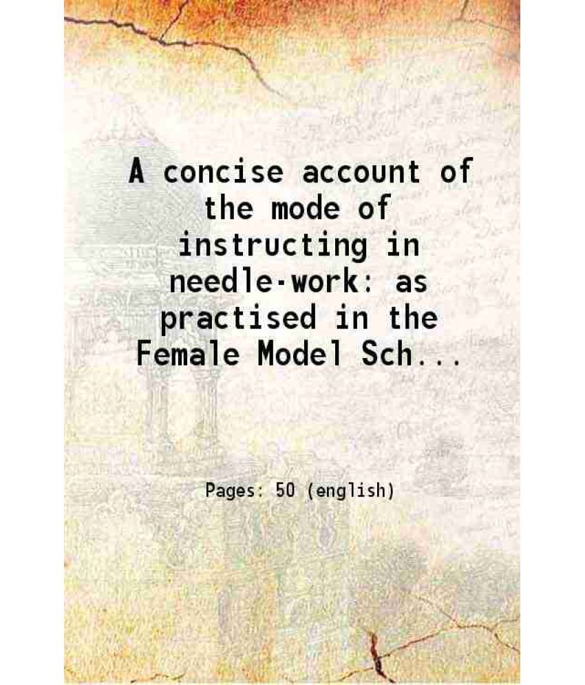     			A concise account of the mode of instructing in needle-work as practised in the Female Model School, Kildare Place, Dublin. 1833 1833 [Hardcover]