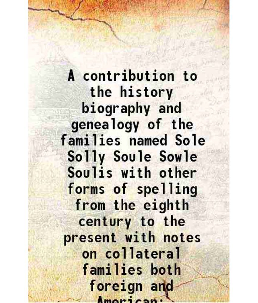    			A contribution to the history, biography and genealogy of the families named Sole, Solly, Soule, Sowle, Soulis with other forms of spellin [Hardcover]