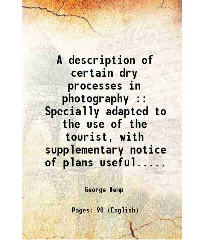     			A description of certain dry processes in photography : Specially adapted to the use of the tourist, with supplementary notice of plans us [Hardcover]