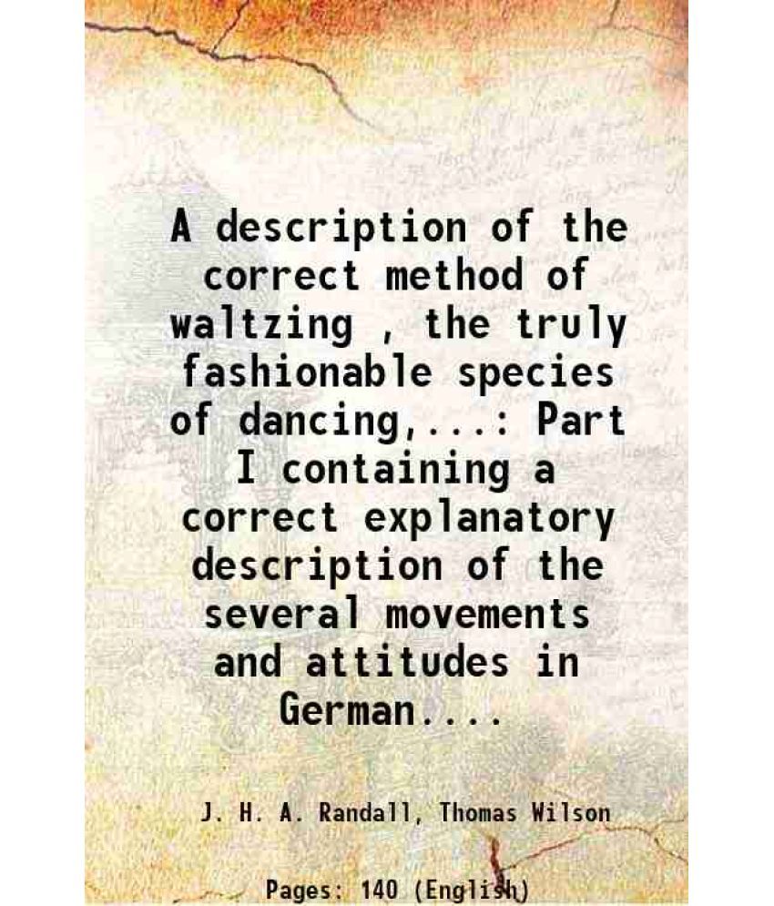     			A description of the correct method of waltzing , the truly fashionable species of dancing,... Part I containing a correct explanatory des [Hardcover]