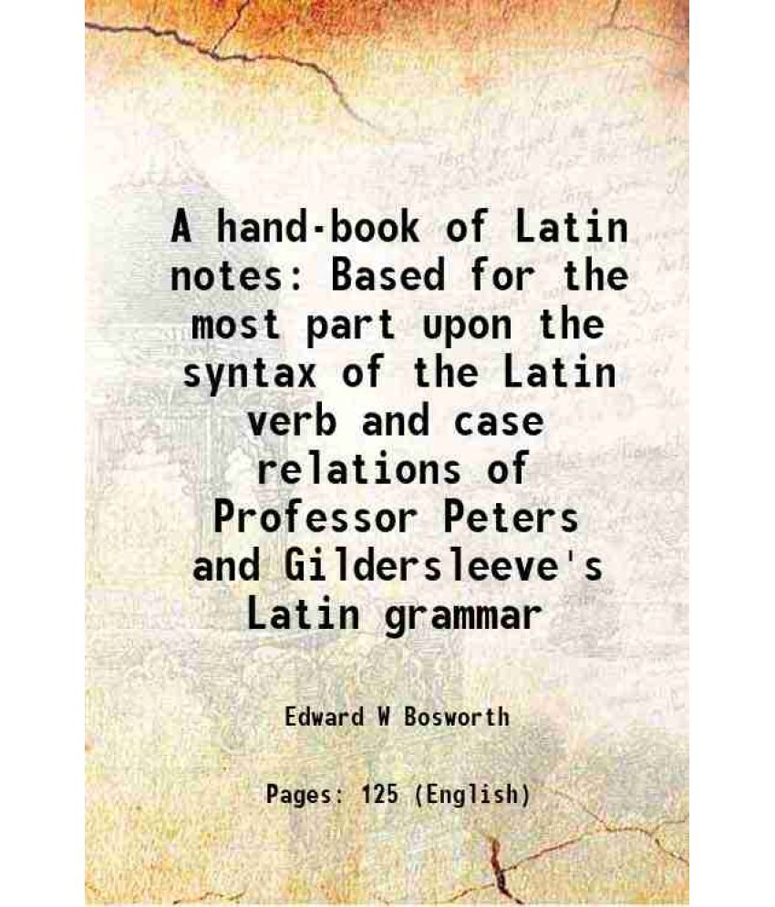     			A hand-book of Latin notes Based for the most part upon the syntax of the Latin verb and case relations of Professor Peters and Gilderslee [Hardcover]