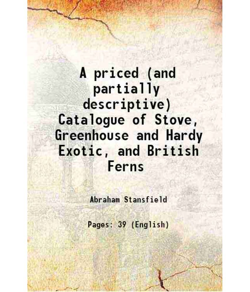    			A priced (and partially descriptive) Catalogue of Stove, Greenhouse and Hardy Exotic, and British Ferns 1865 [Hardcover]