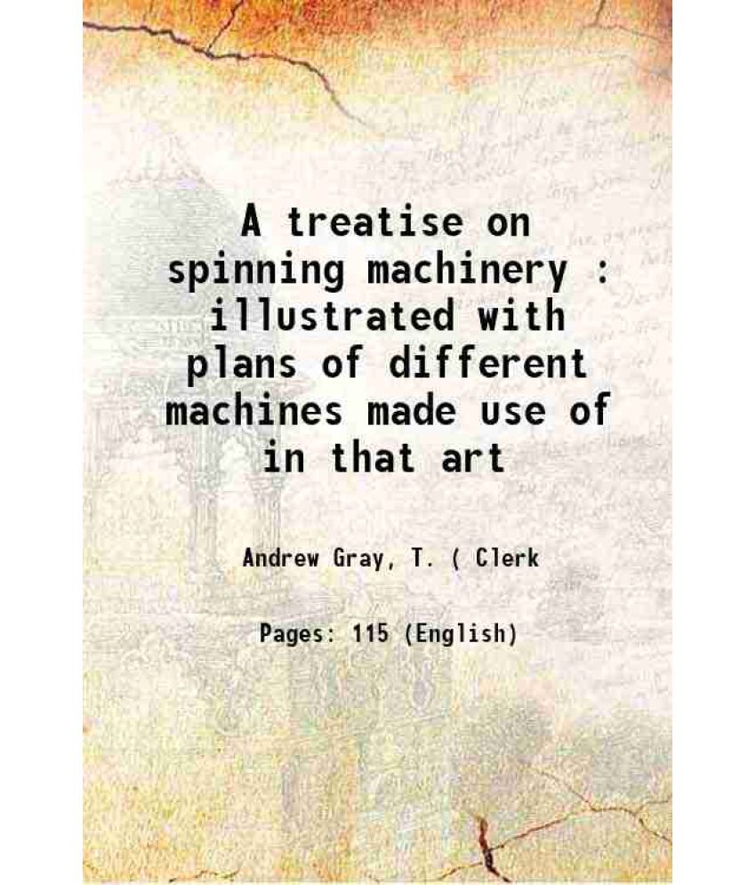     			A treatise on spinning machinery : illustrated with plans of different machines made use of in that art 1819 [Hardcover]