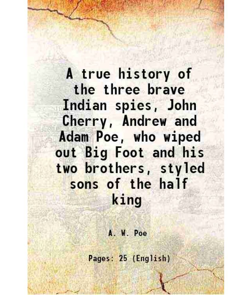     			A true history of the three brave Indian spies, John Cherry, Andrew and Adam Poe, who wiped out Big Foot and his two brothers, styled sons [Hardcover]
