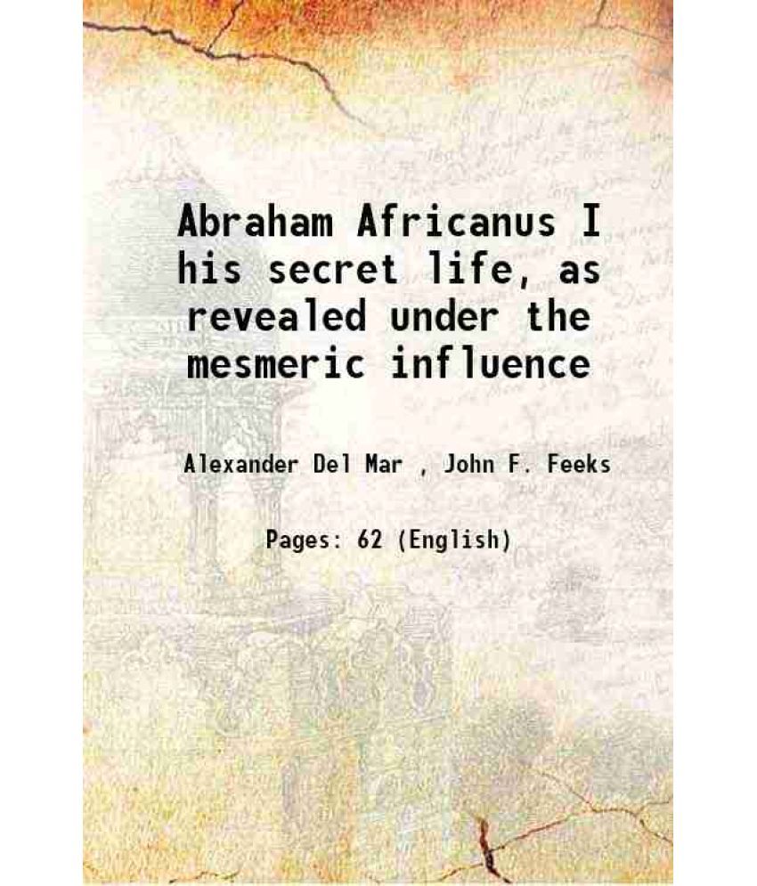     			Abraham Africanus I his secret life, as revealed under the mesmeric influence 1864 [Hardcover]