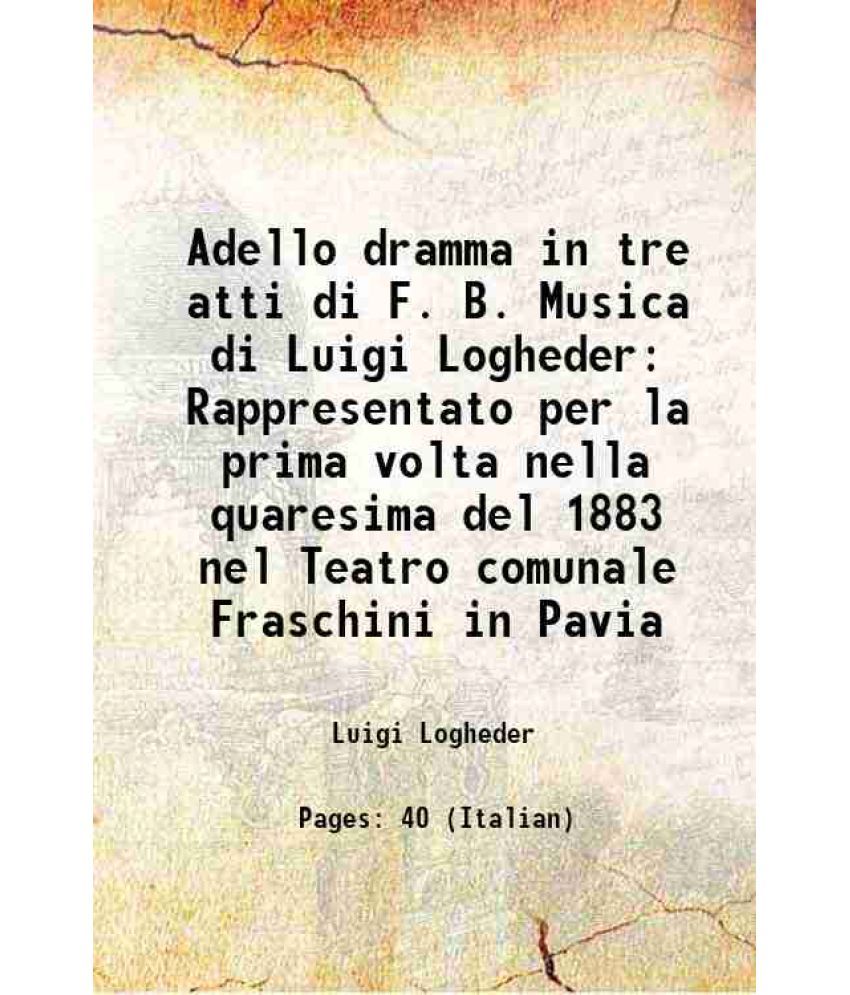     			Adello dramma in tre atti di F. B. Musica di Luigi Logheder Rappresentato per la prima volta nella quaresima del 1883 nel Teatro comunale [Hardcover]