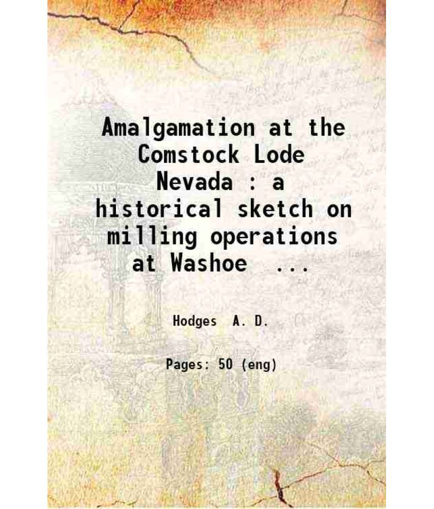     			Amalgamation at the Comstock Lode Nevada : a historical sketch on milling operations at Washoe, and an account of the treatment of tailing [Hardcover]