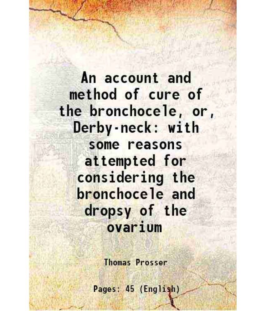     			An account and method of cure of the bronchocele, or, Derby-neck with some reasons attempted for considering the bronchocele and dropsy of [Hardcover]