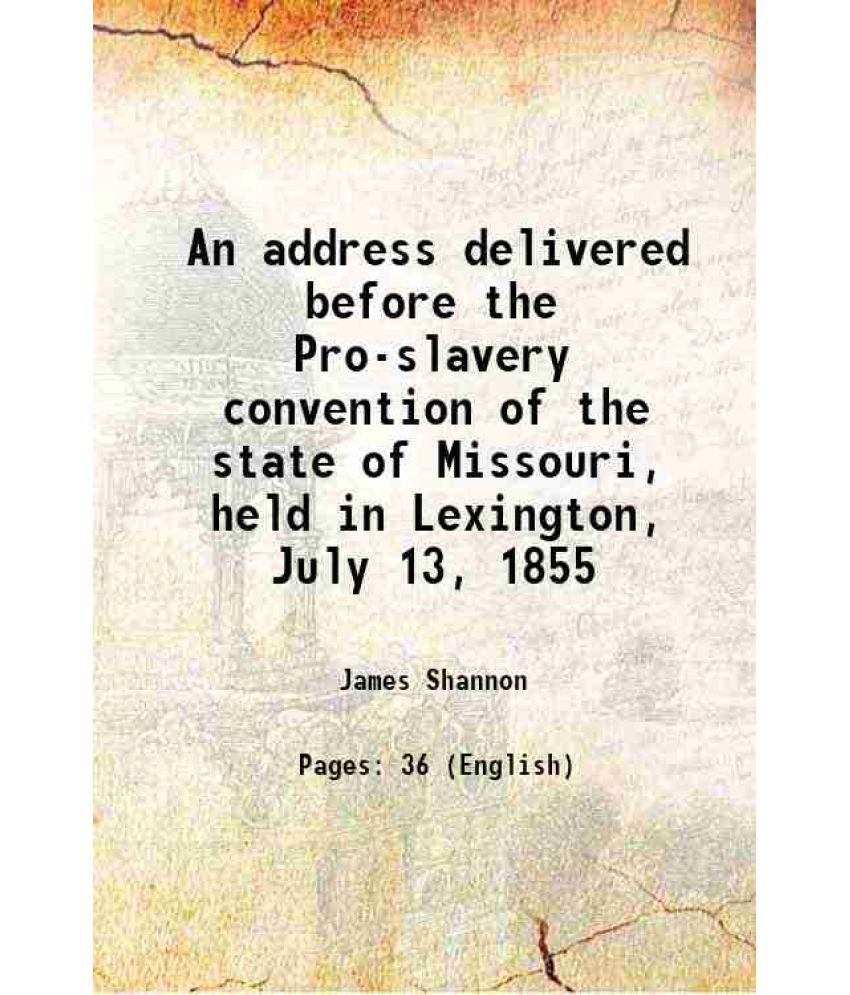     			An address delivered before the Pro-slavery convention of the state of Missouri, held in Lexington, July 13, 1855 1855 [Hardcover]