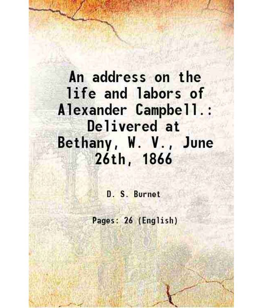     			An address on the life and labors of Alexander Campbell. Delivered at Bethany, W. V., June 26th, 1866 1866 [Hardcover]