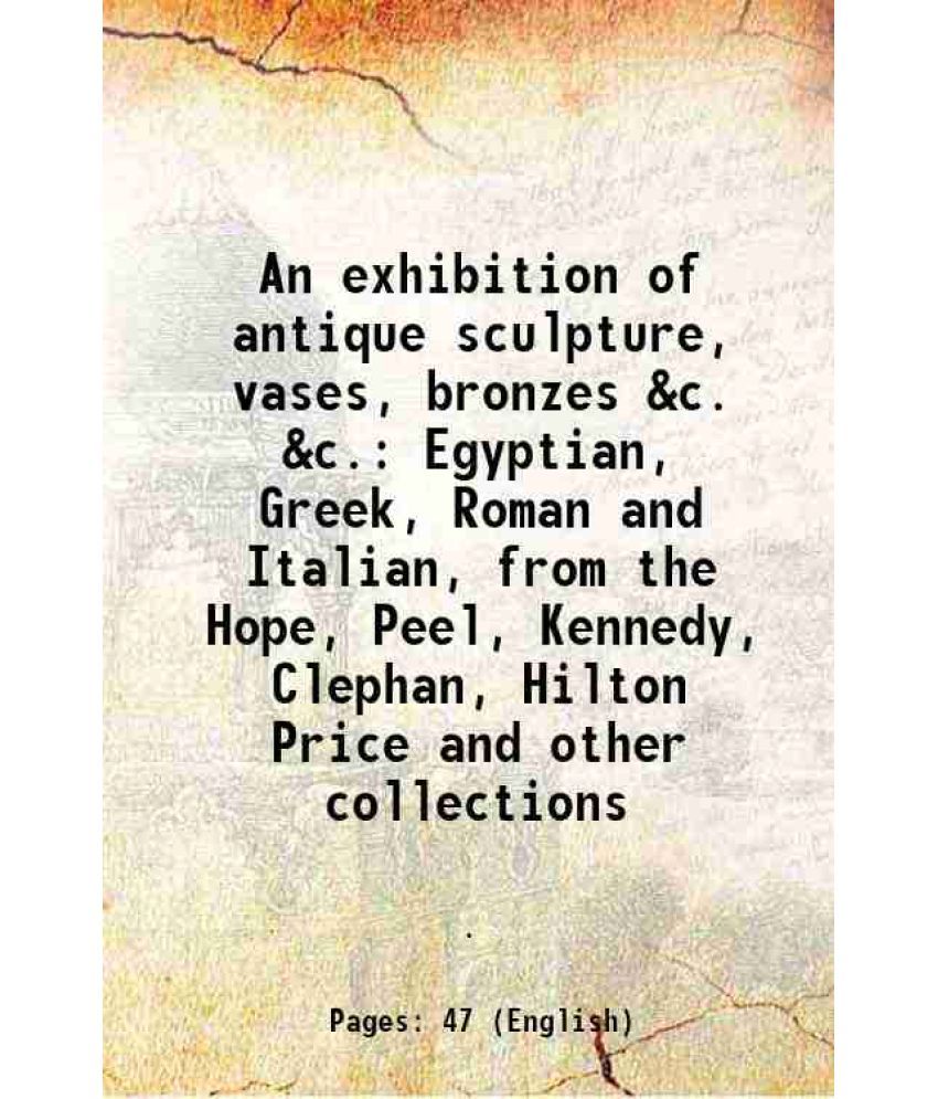     			An exhibition of antique sculpture, vases, bronzes, &c., &c. 1919 [Hardcover]