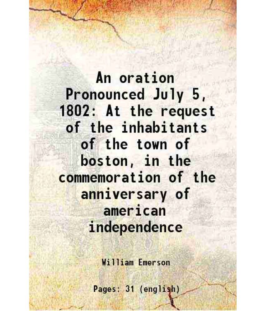     			An oration Pronounced July 5, 1802 At the request of the inhabitants of the town of boston, in the commemoration of the anniversary of ame [Hardcover]