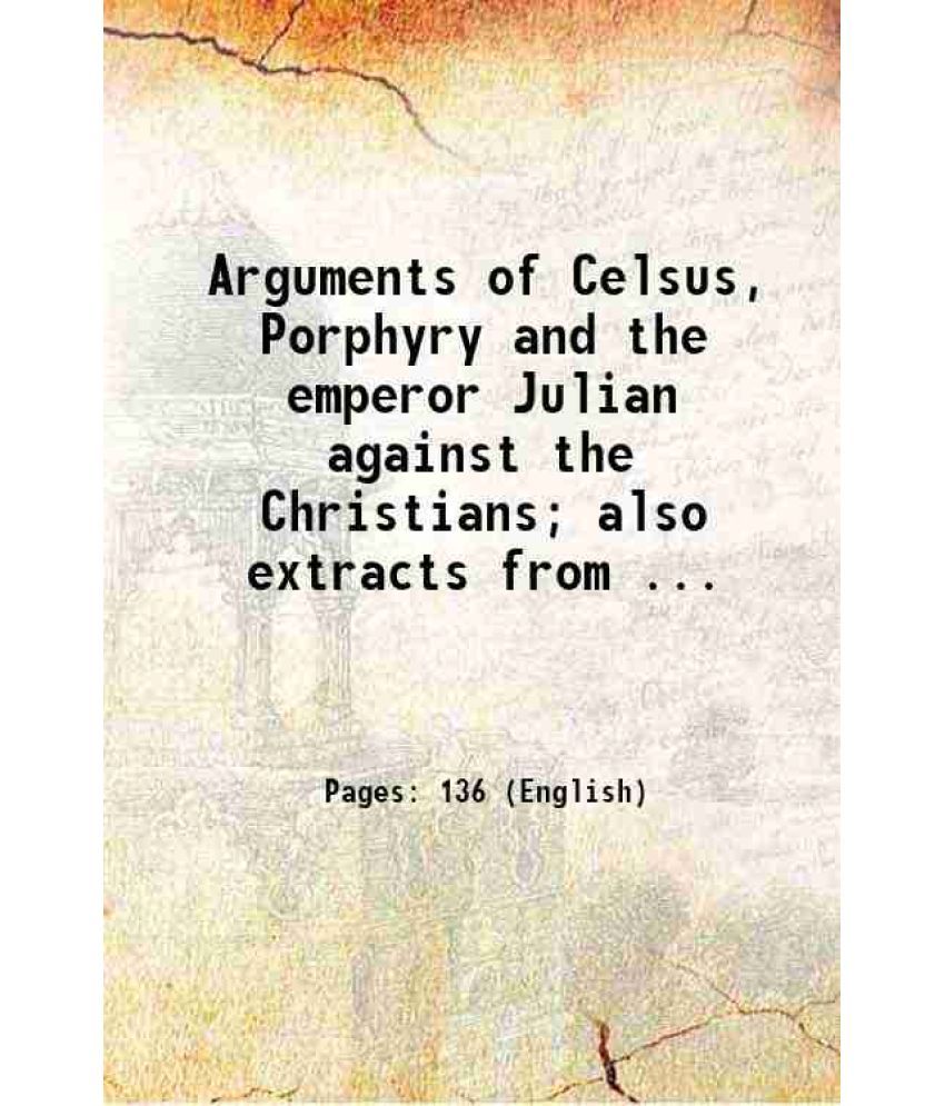     			Arguments of Celsus, Porphyry and the emperor Julian against the Christians; also extracts from ... 1830 [Hardcover]