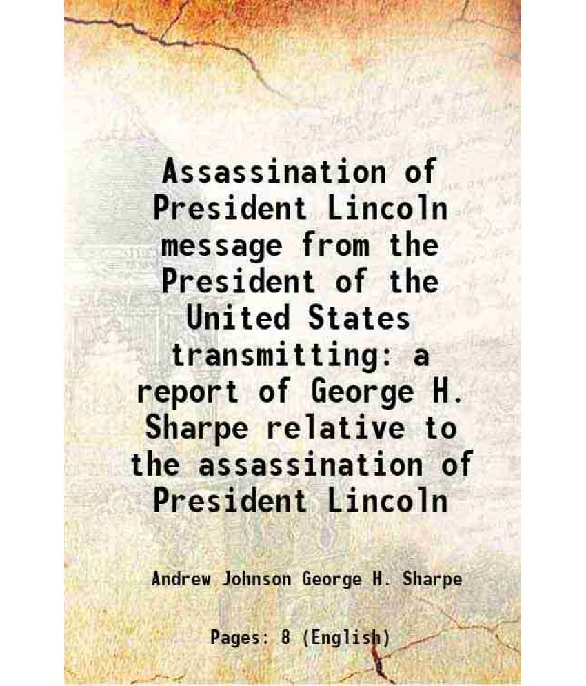     			Assassination of President Lincoln message from the President of the United States transmitting a report of George H. Sharpe relative to t [Hardcover]