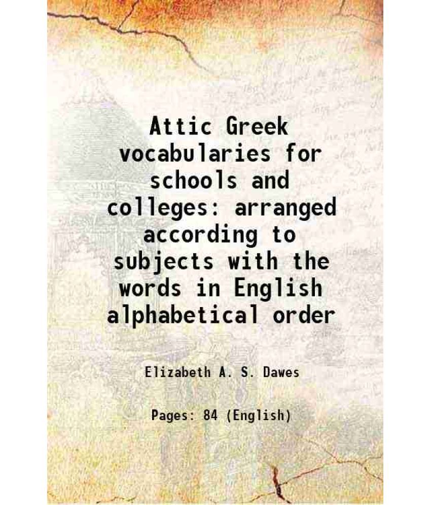     			Attic Greek vocabularies for schools and colleges arranged according to subjects with the words in English alphabetical order 1891 [Hardcover]