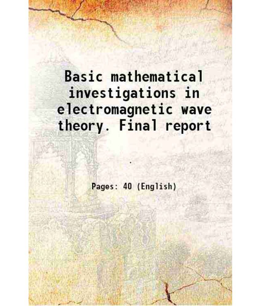     			Basic mathematical investigations in electromagnetic wave theory. Final report 1964 [Hardcover]