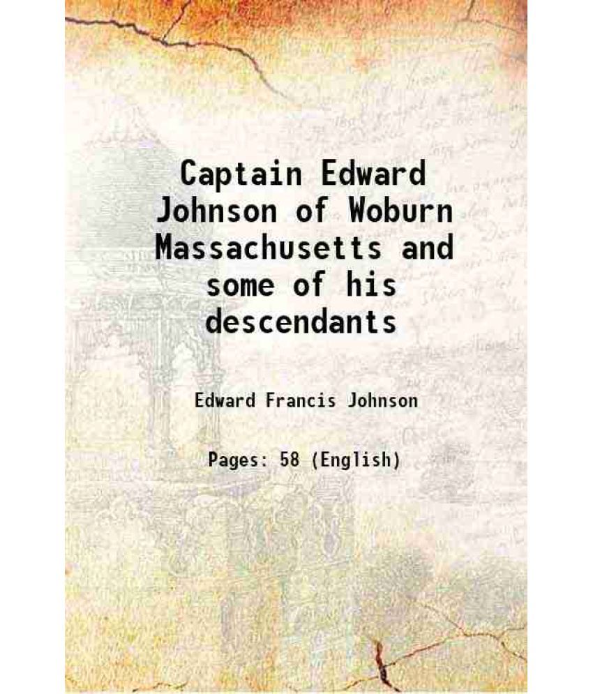     			Captain Edward Johnson of Woburn Massachusetts and some of his descendants 1905 [Hardcover]