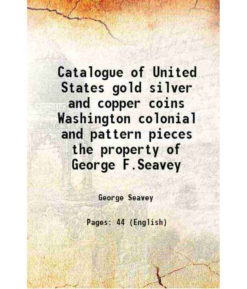     			Catalogue of United States gold silver and copper coins Washington colonial and pattern pieces the property of George F.Seavey 1863 [Hardcover]