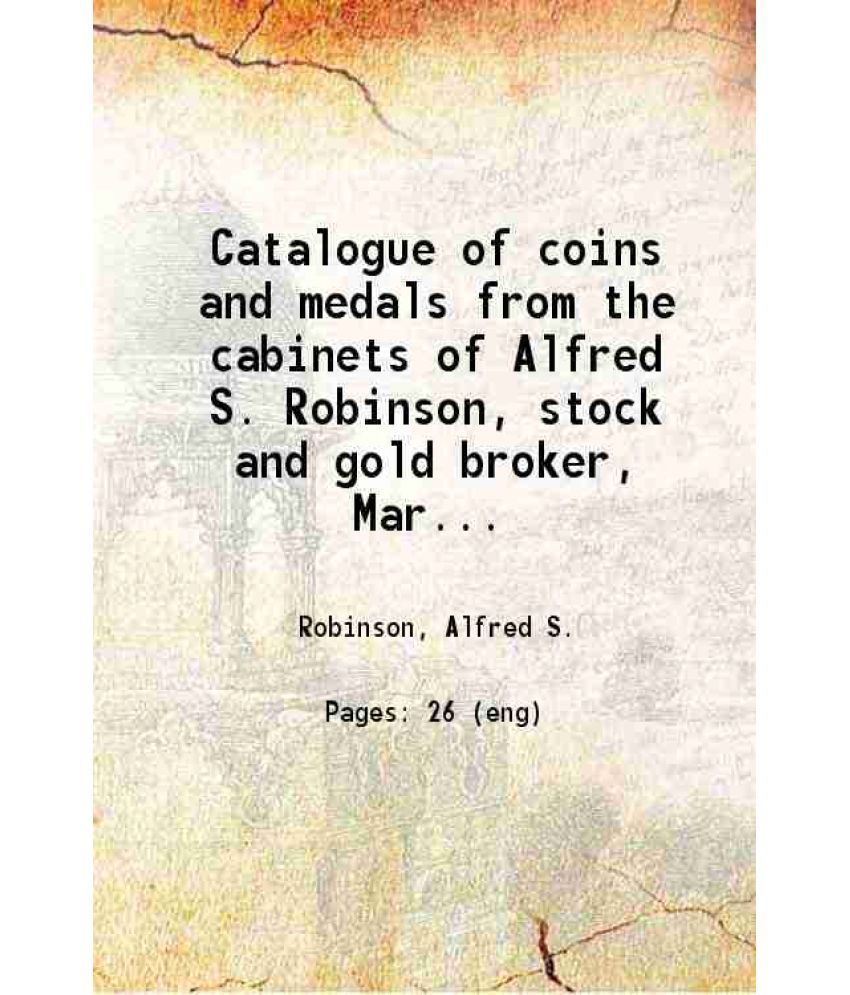     			Catalogue of coins and medals from the cabinets of Alfred S. Robinson, stock and gold broker, Marble Block, Hartfortd, Conn., to be sold a [Hardcover]