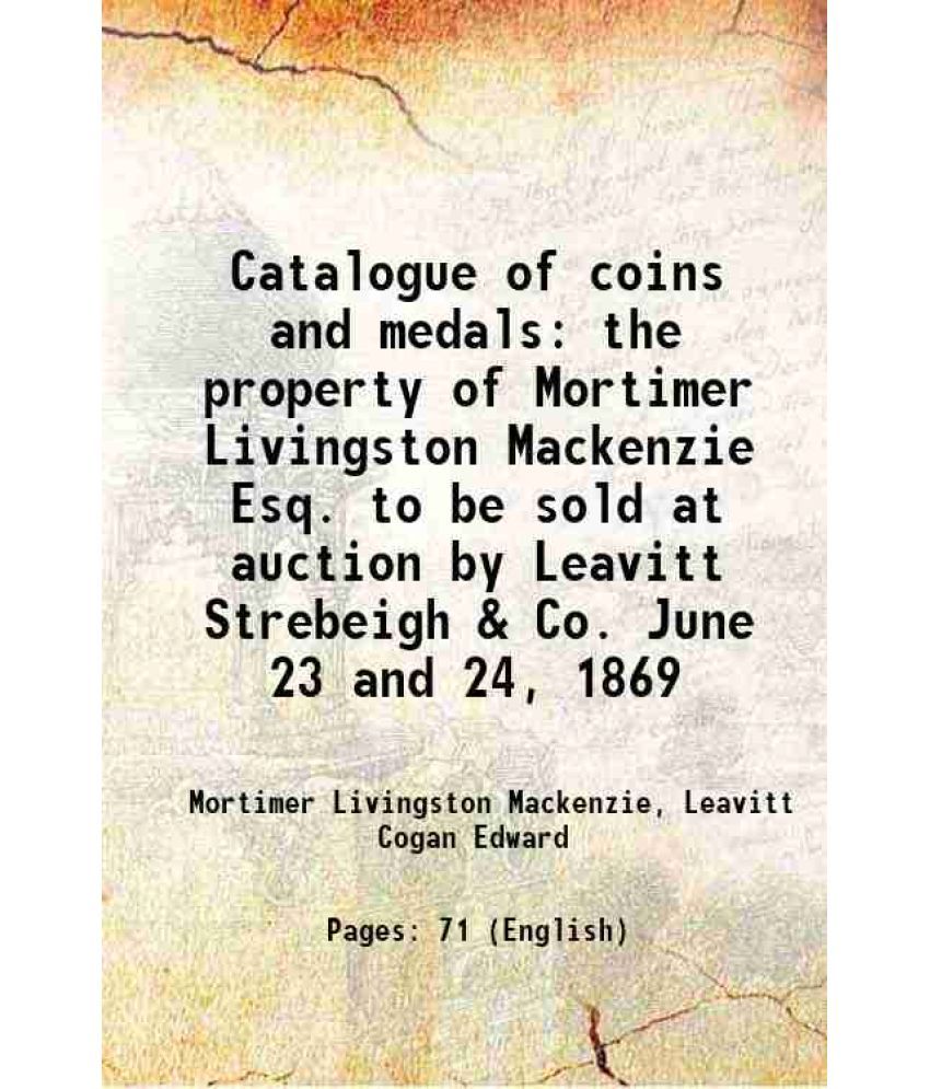     			Catalogue of coins and medals the property of Mortimer Livingston Mackenzie Esq. to be sold at auction by Leavitt Strebeigh & Co. June 23 [Hardcover]