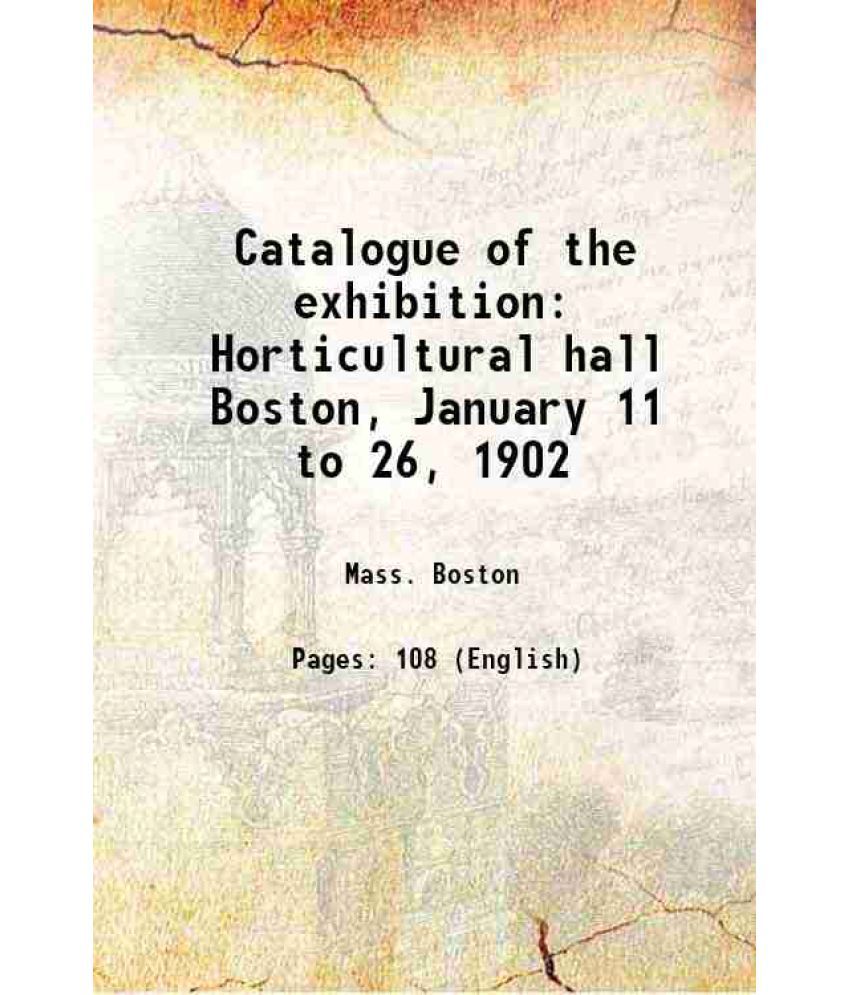     			Catalogue of the exhibition Horticultural hall Boston, January 11 to 26, 1902 1902 [Hardcover]