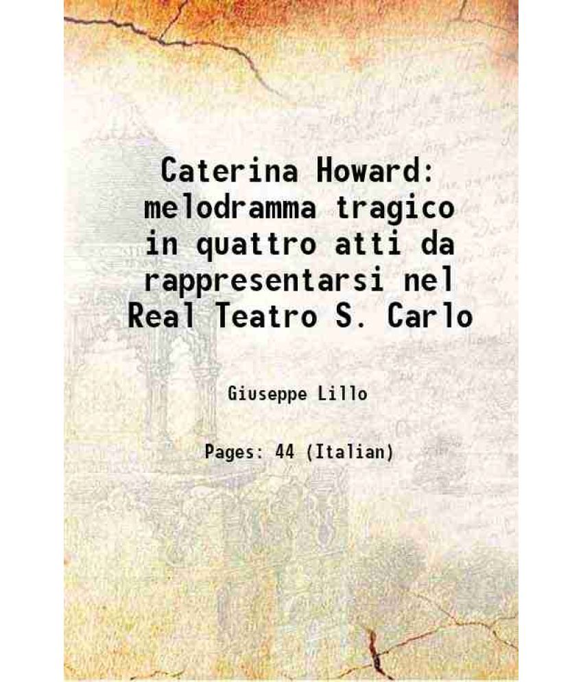     			Caterina Howard melodramma tragico in quattro atti da rappresentarsi nel Real Teatro S. Carlo 1849 [Hardcover]