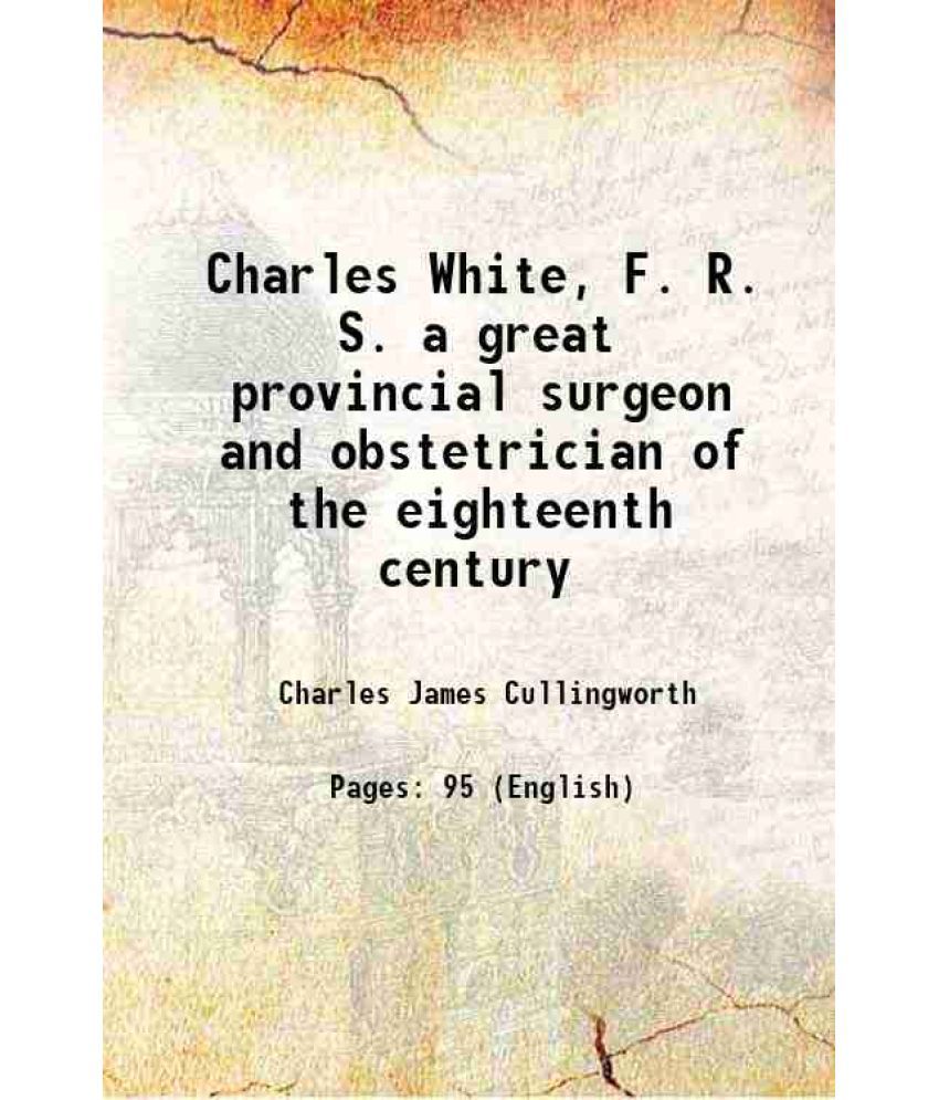     			Charles White, F. R. S. a great provincial surgeon and obstetrician of the eighteenth century 1904 [Hardcover]