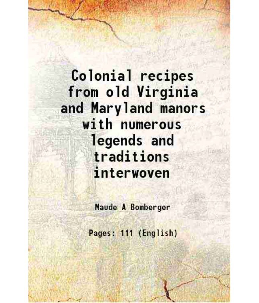     			Colonial recipes from old Virginia and Maryland manors with numerous legends and traditions interwoven 1907 [Hardcover]