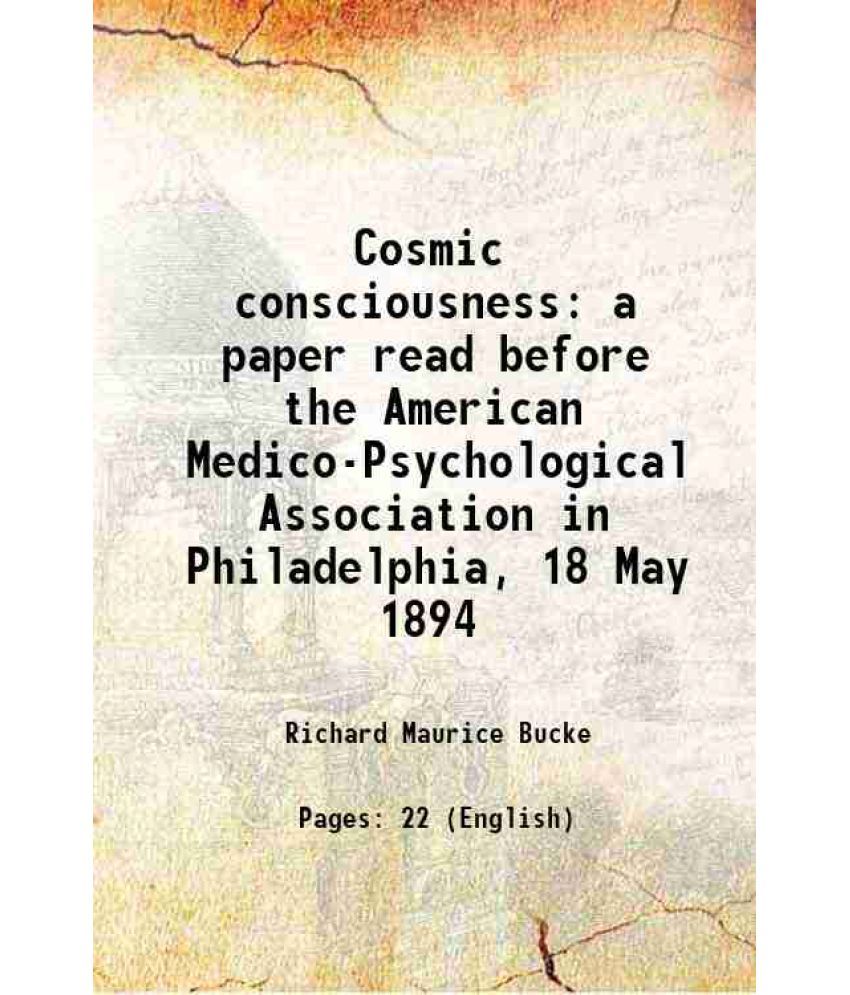     			Cosmic consciousness a paper read before the American Medico-Psychological Association in Philadelphia, 18 May 1894 1894 [Hardcover]