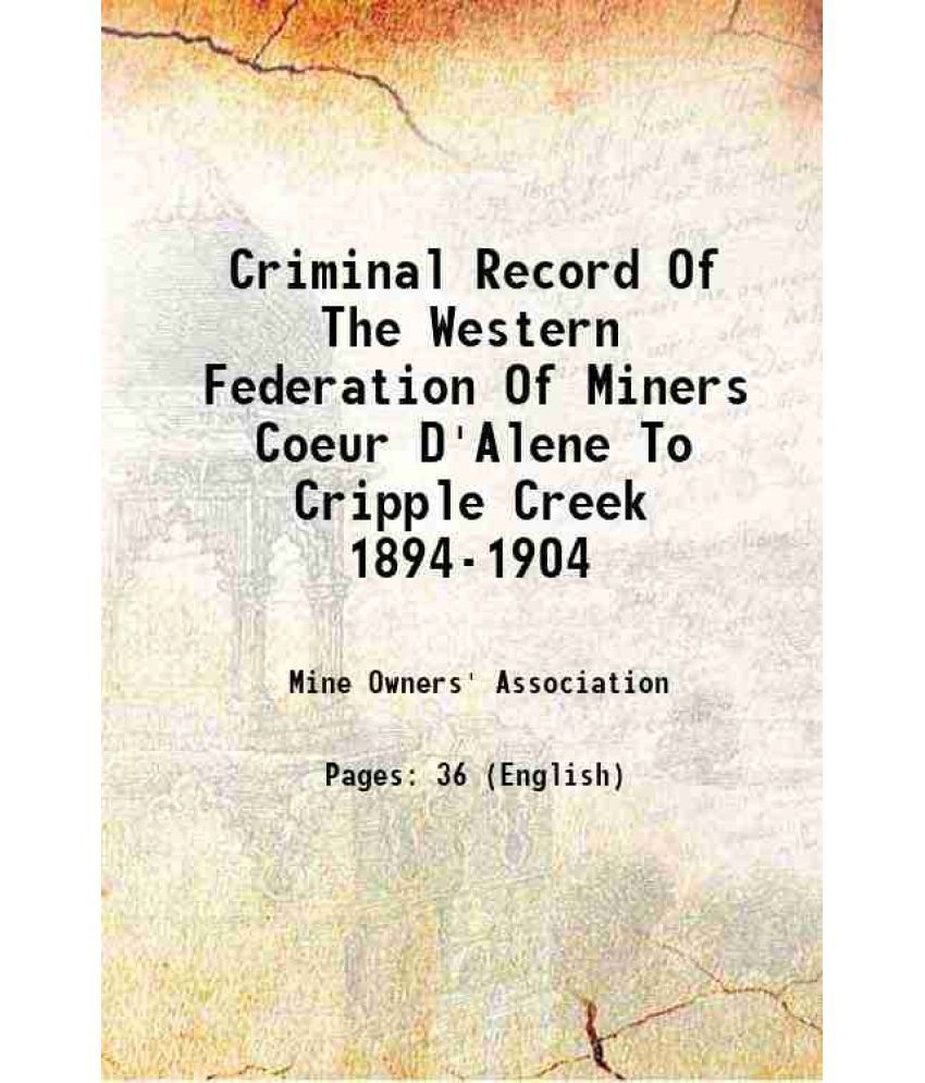     			Criminal Record Of The Western Federation Of Miners Coeur D'Alene To Cripple Creek 1894-1904 1894-1904 [Hardcover]