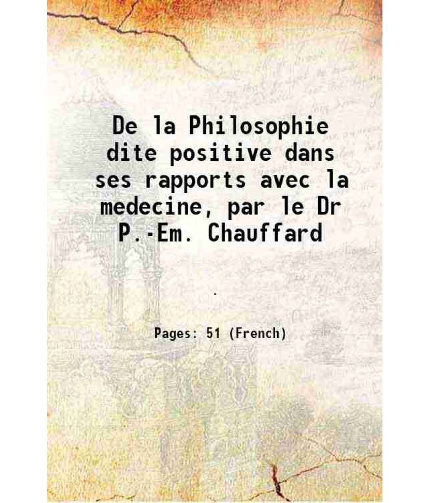     			De la Philosophie dite positive dans ses rapports avec la medecine, par le Dr P.-Em. Chauffard 1863 [Hardcover]