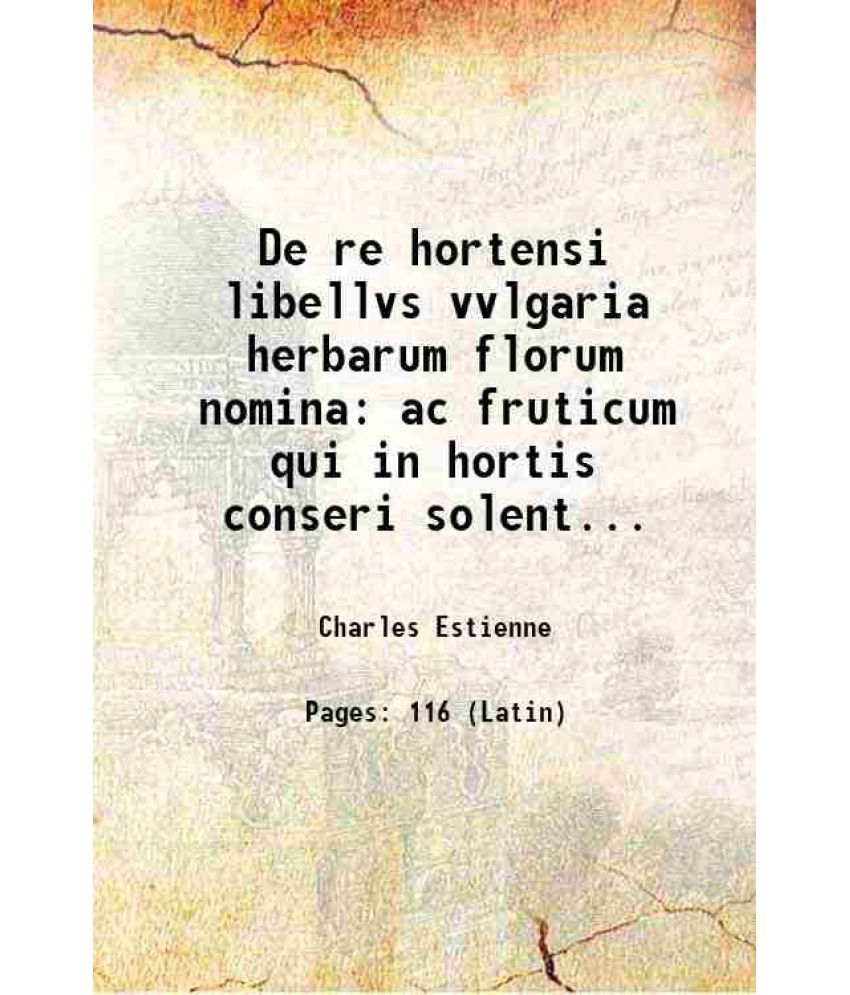     			De re hortensi libellvs vvlgaria herbarum florum nomina ac fruticum qui in hortis conseri solent nomina latinis uocibus efferre docens ex [Hardcover]