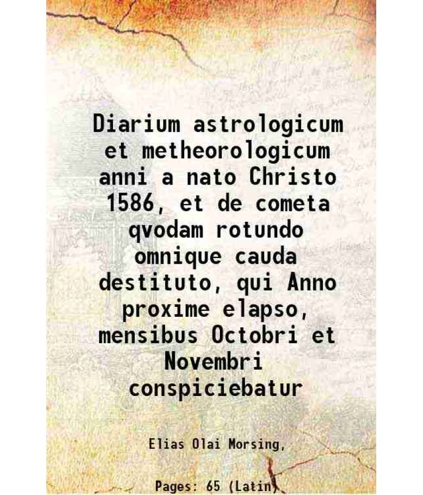     			Diarium astrologicum et metheorologicum anni a nato Christo 1586, et de cometa qvodam rotundo omnique cauda destituto, qui Anno proxime el [Hardcover]