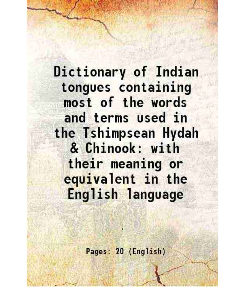     			Dictionary of Indian tongues containing most of the words and terms used in the Tshimpsean Hydah & Chinook with their meaning or equivalen [Hardcover]