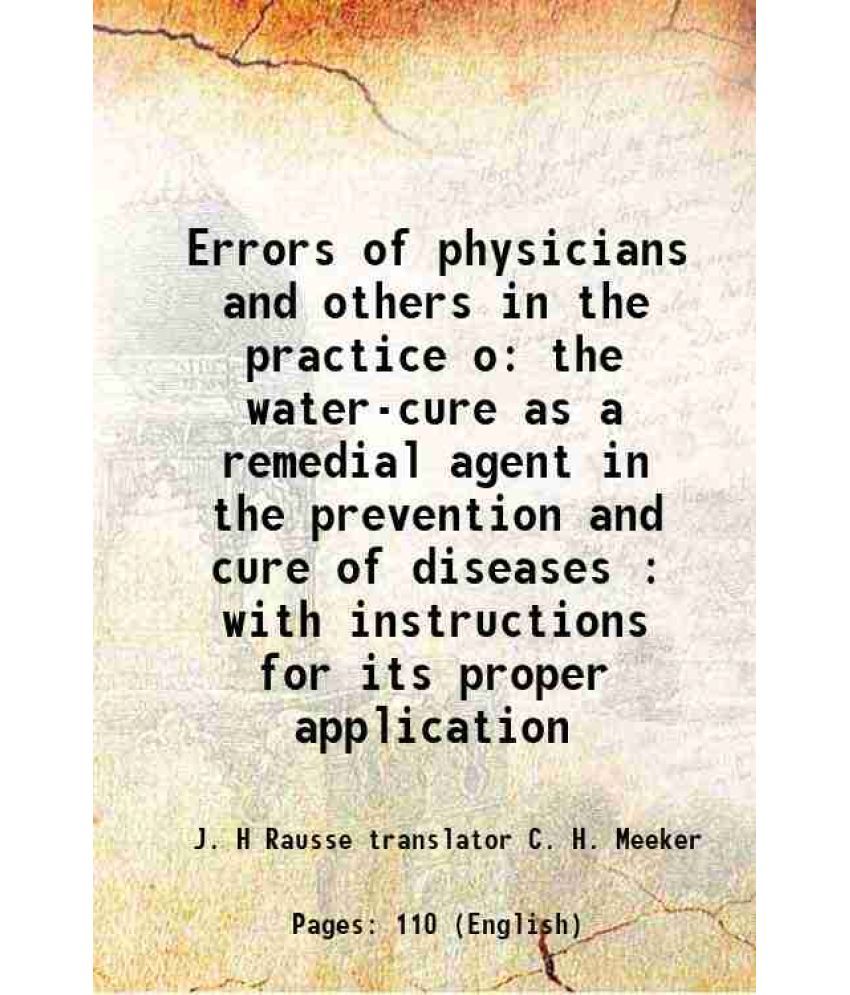     			Errors of physicians and others in the practice o the water-cure as a remedial agent in the prevention and cure of diseases : with instruc [Hardcover]