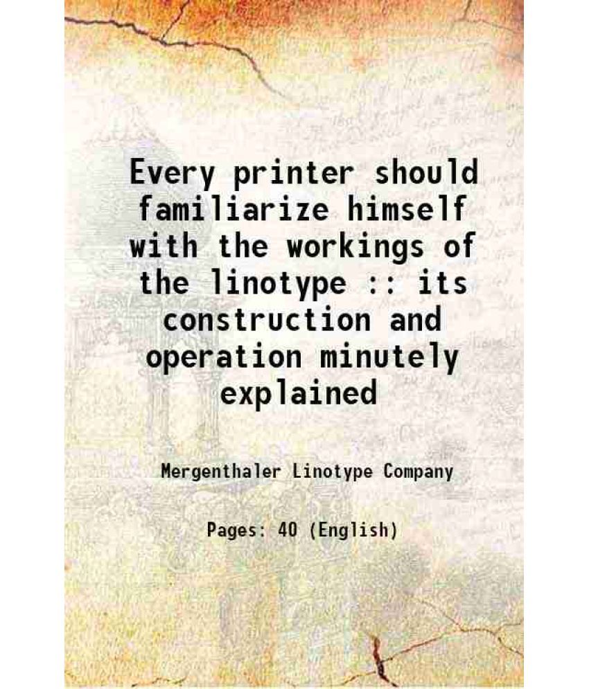     			Every printer should familiarize himself with the workings of the linotype : its construction and operation minutely explained 1892 [Hardcover]