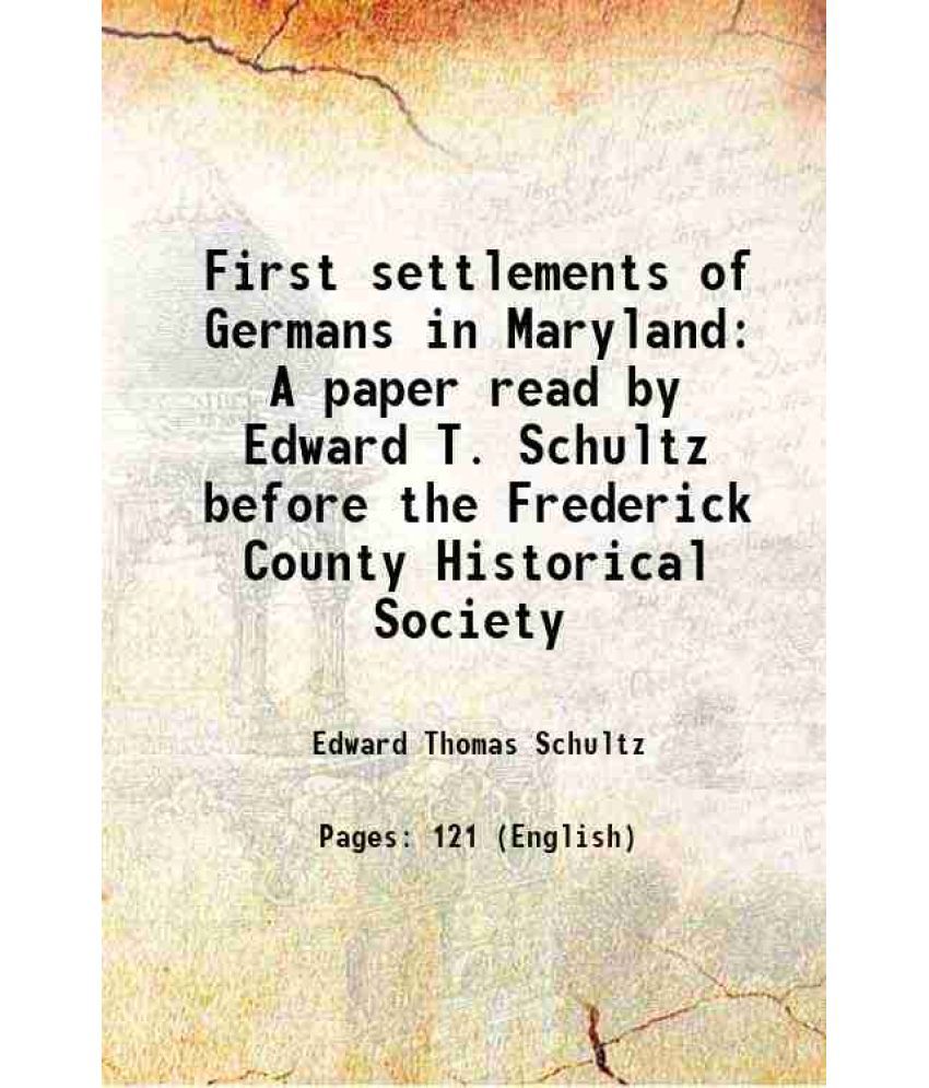     			First settlements of Germans in Maryland A paper read by Edward T. Schultz before the Frederick County Historical Society 1896 [Hardcover]
