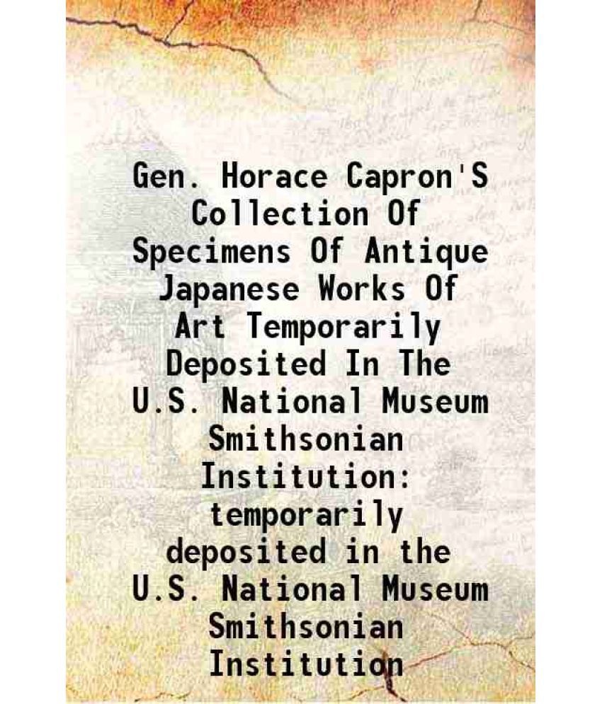     			Gen. Horace Capron'S Collection Of Specimens Of Antique Japanese Works Of Art Temporarily Deposited In The U.S. National Museum Smithsonia [Hardcover]